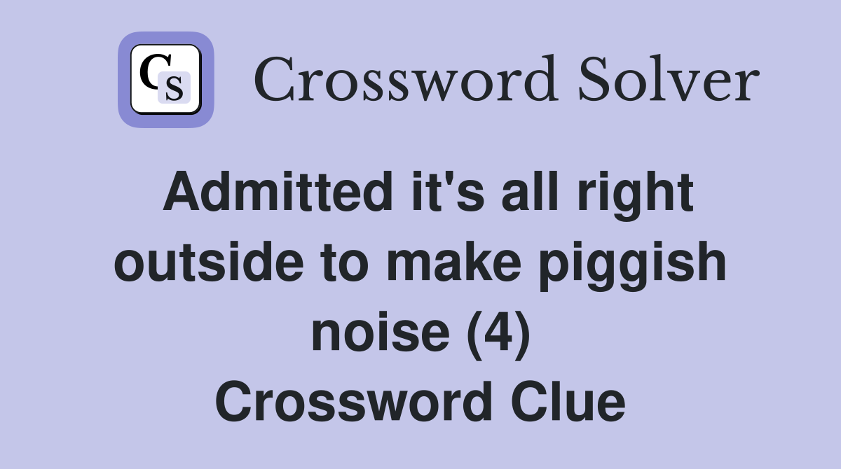 Admitted it's all right outside to make piggish noise (4) Crossword Clue