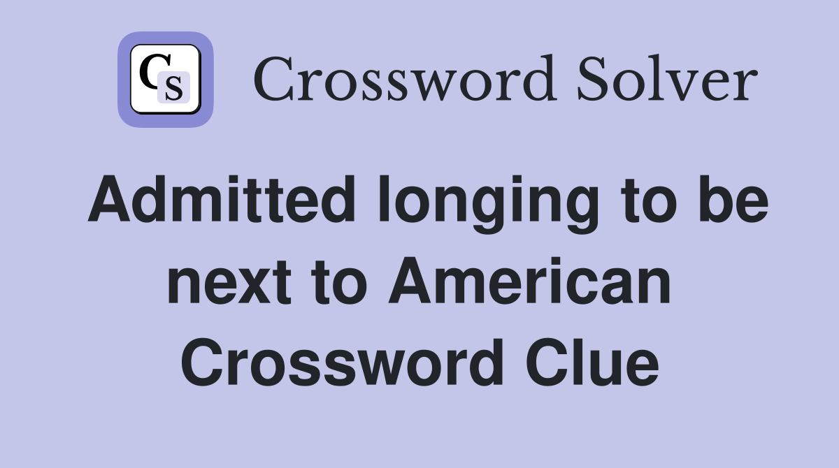 Admitted longing to be next to American Crossword Clue
