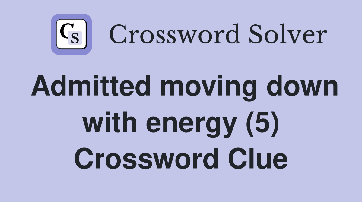 Admitted moving down with energy (5) Crossword Clue