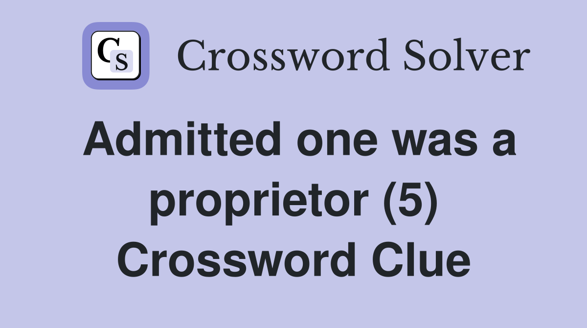 Admitted one was a proprietor (5) Crossword Clue Answers Crossword