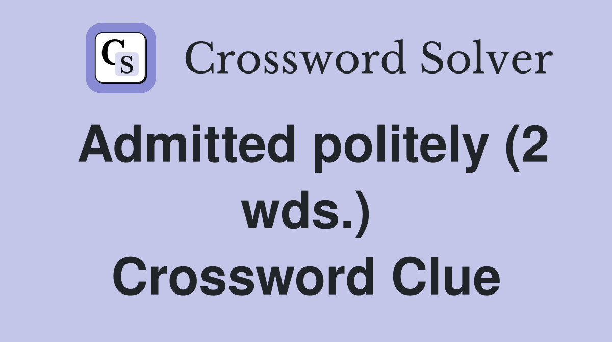 Admitted politely (2 wds ) Crossword Clue Answers Crossword Solver