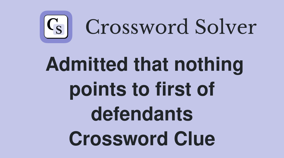 Admitted that nothing points to first of defendants Crossword Clue