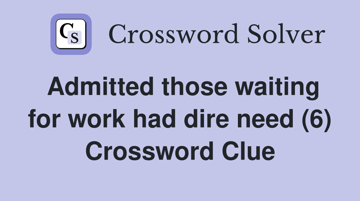 Admitted those waiting for work had dire need (6) Crossword Clue