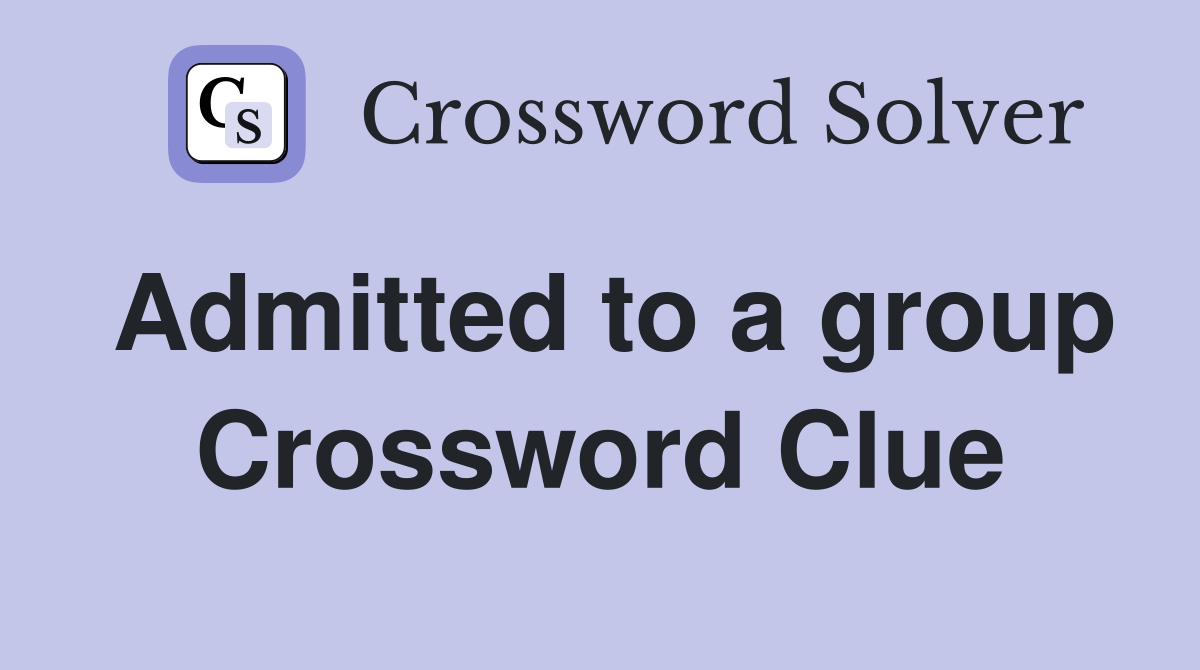 Admitted to a group Crossword Clue