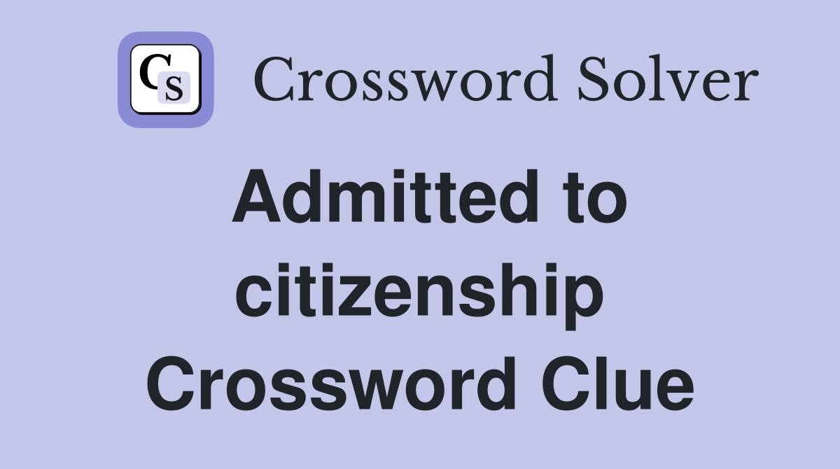 Admitted to citizenship Crossword Clue