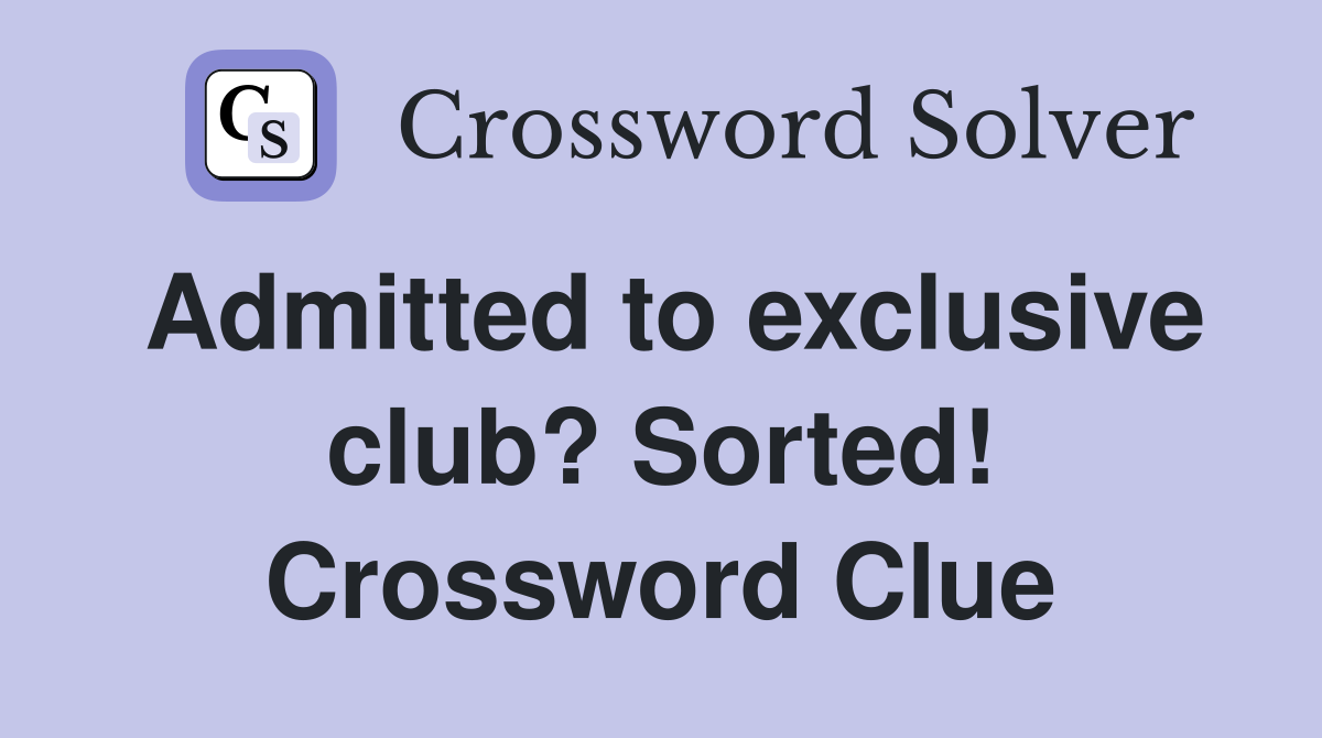 Admitted to exclusive club? Sorted! Crossword Clue