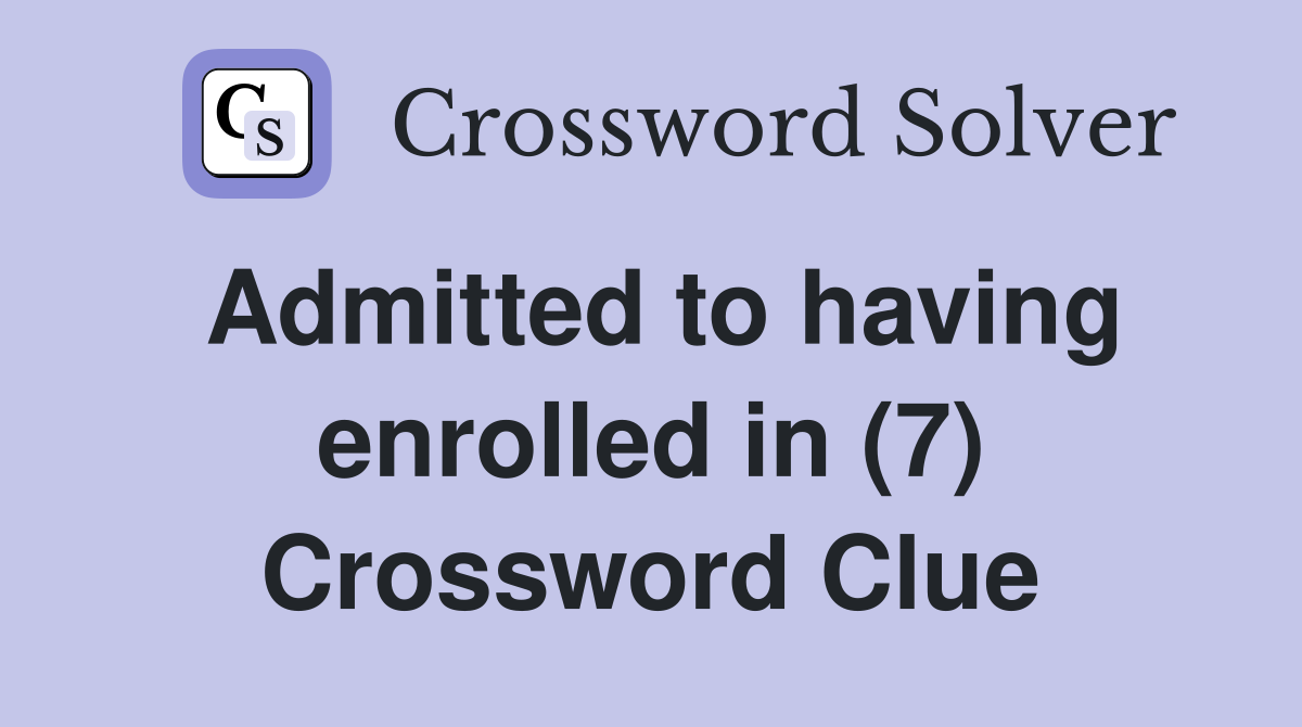 Admitted to having enrolled in (7) Crossword Clue