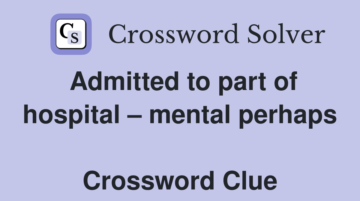 Admitted to part of hospital – mental perhaps  Crossword Clue