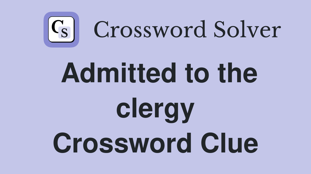 Admitted to the clergy Crossword Clue