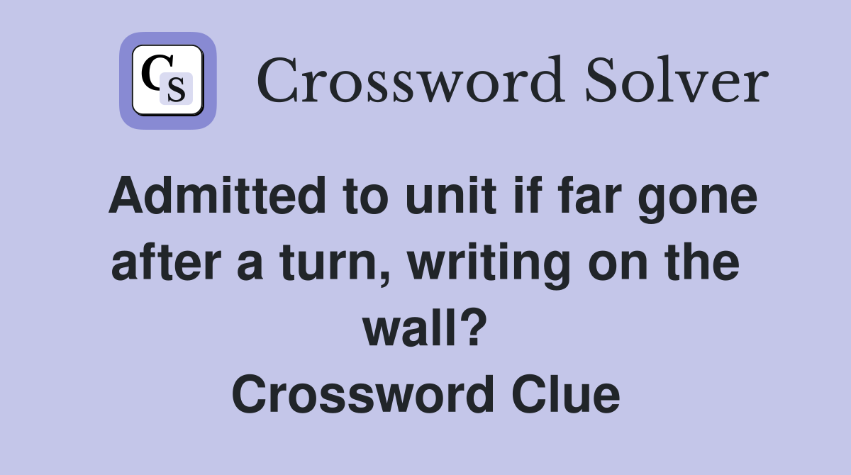 Admitted to unit if far gone after a turn, writing on the wall? Crossword Clue