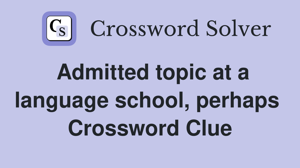 Admitted topic at a language school, perhaps  Crossword Clue
