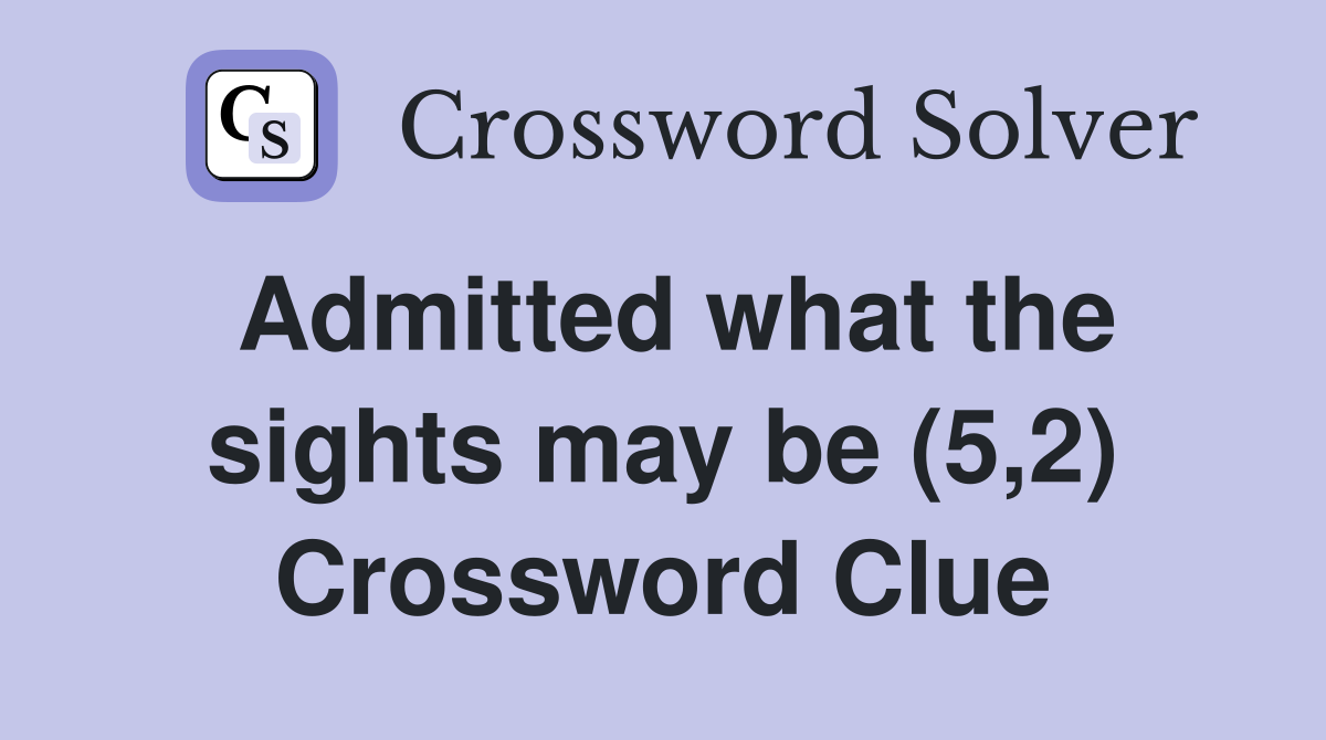 Admitted what the sights may be (5,2) Crossword Clue