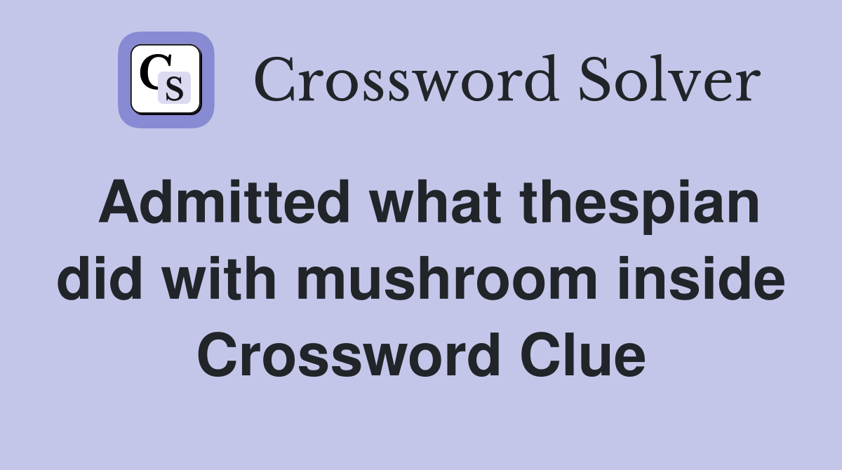 Admitted what thespian did with mushroom inside Crossword Clue