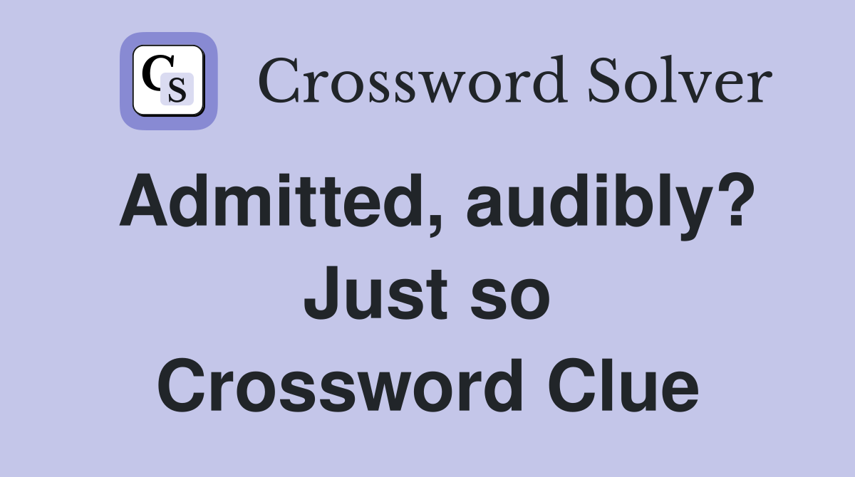 Admitted, audibly? Just so Crossword Clue