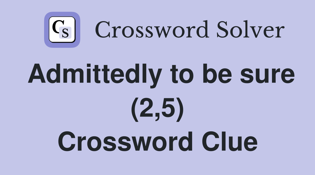 Admittedly to be sure (2,5) Crossword Clue
