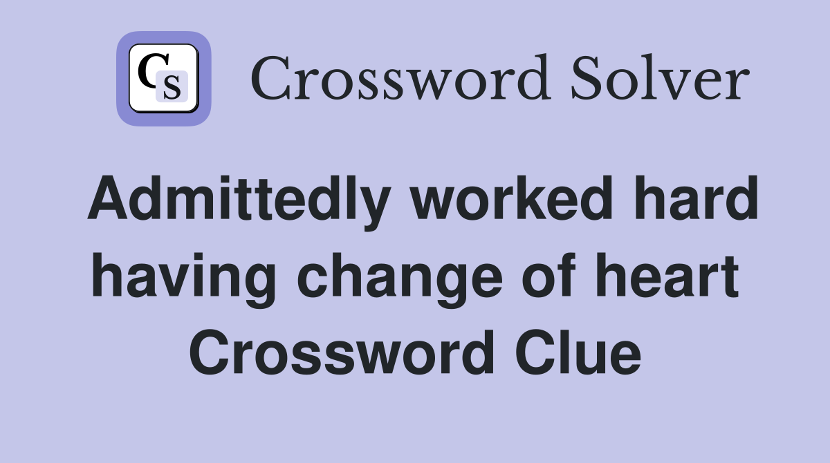 Admittedly worked hard having change of heart Crossword Clue