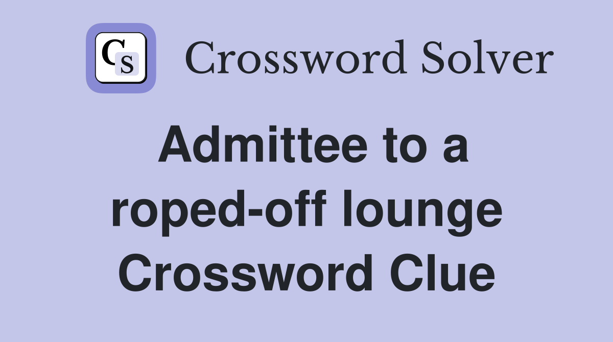 Admittee to a roped-off lounge Crossword Clue