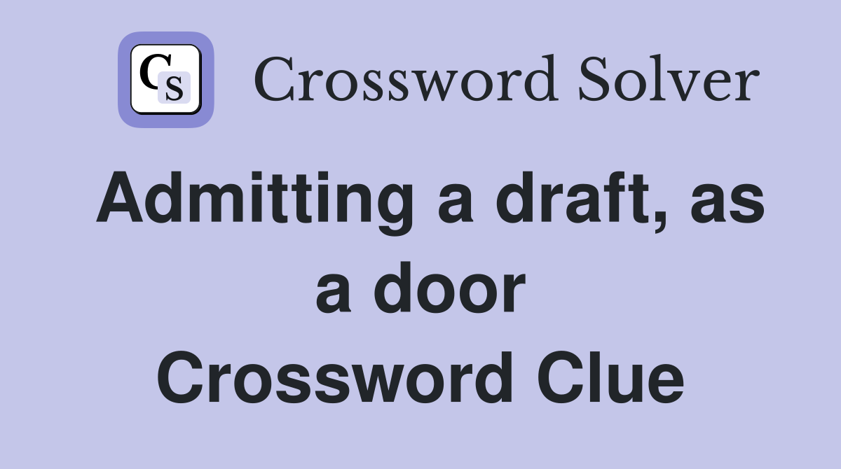 Admitting a draft, as a door Crossword Clue