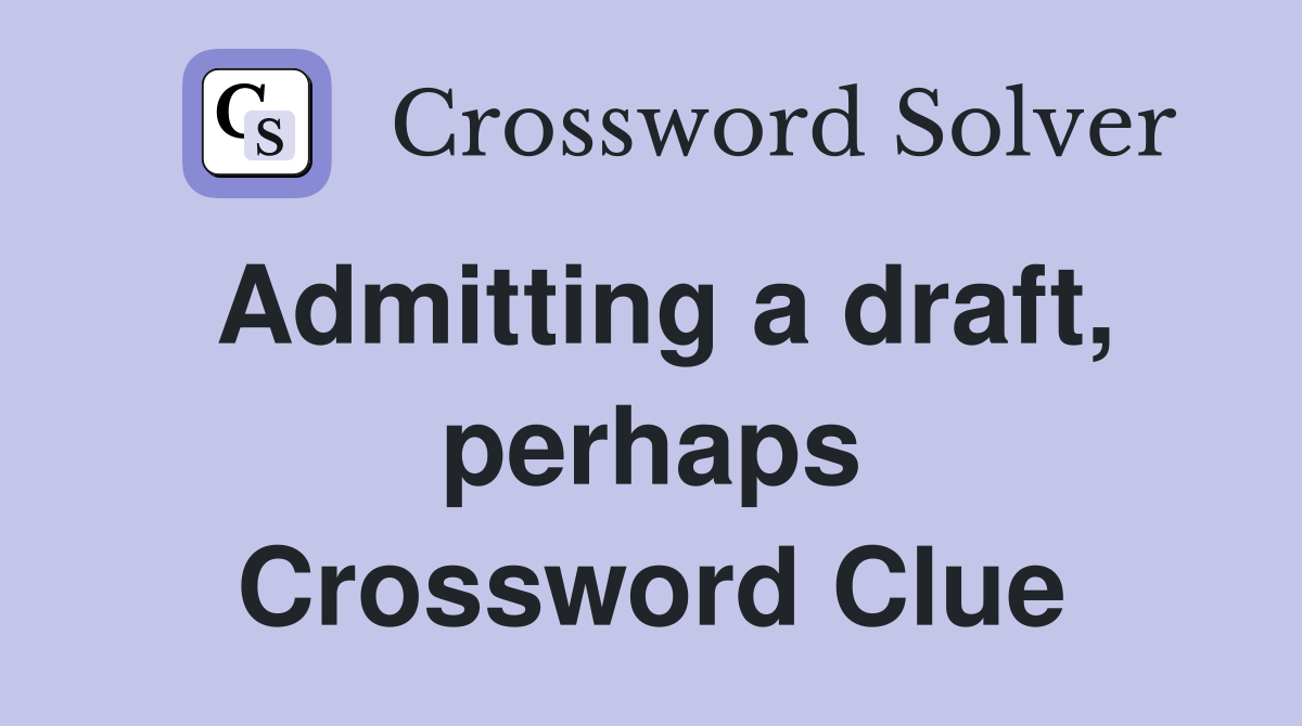 Admitting a draft, perhaps Crossword Clue