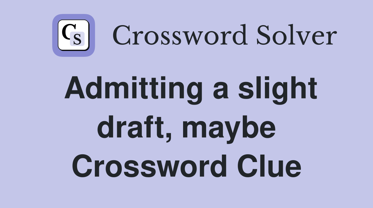 Admitting a slight draft, maybe Crossword Clue