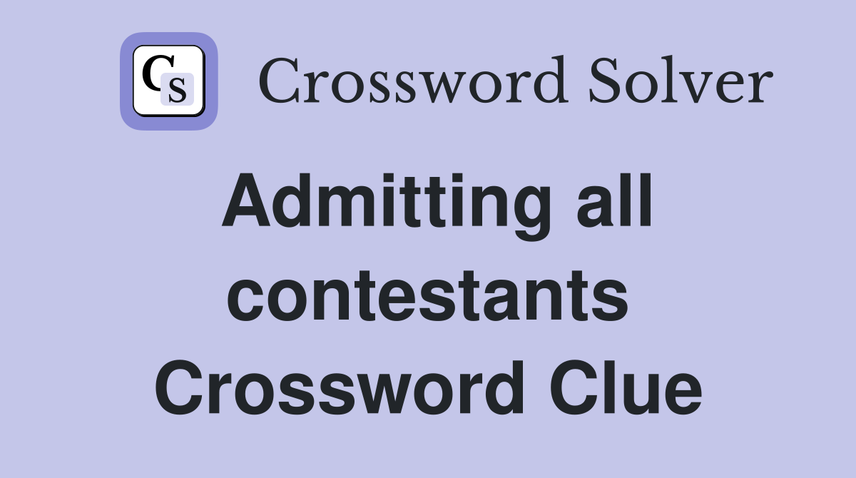 Admitting all contestants Crossword Clue