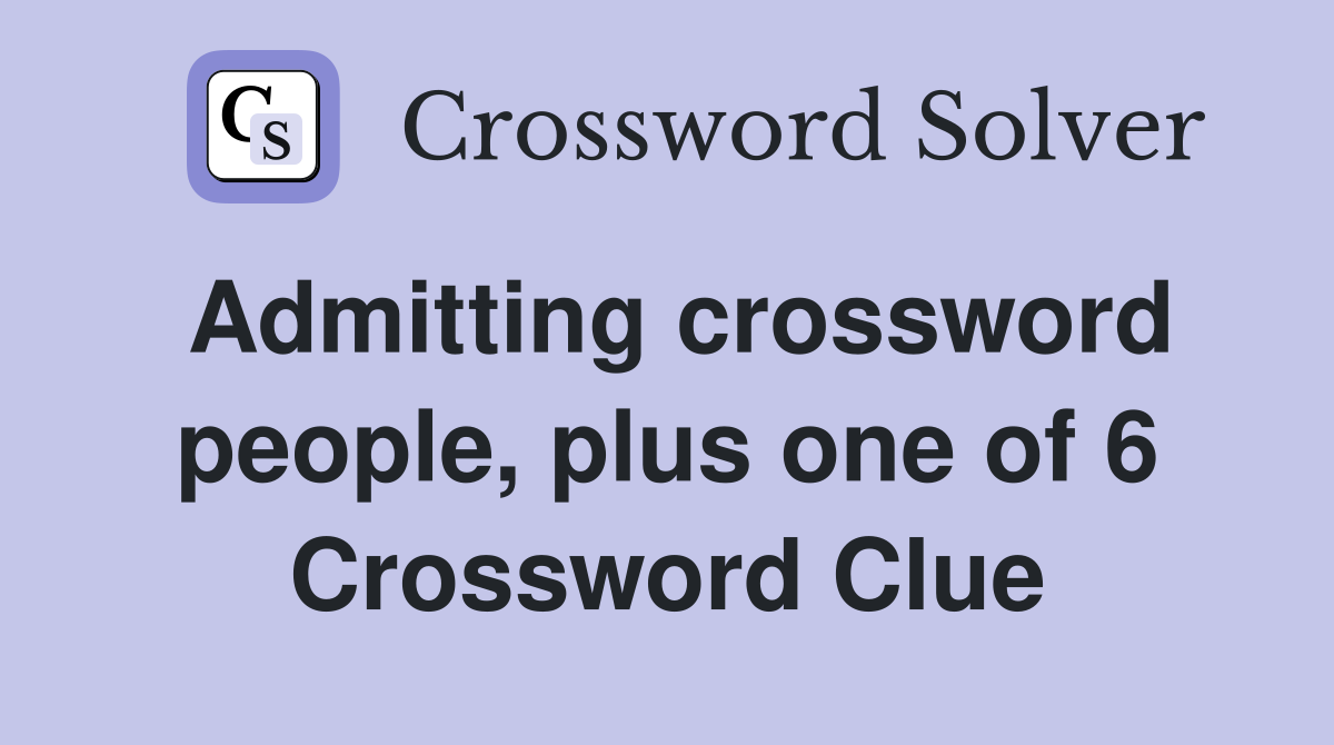 Admitting crossword people, plus one of 6 Crossword Clue