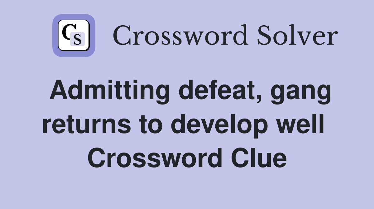 Admitting defeat, gang returns to develop well  Crossword Clue