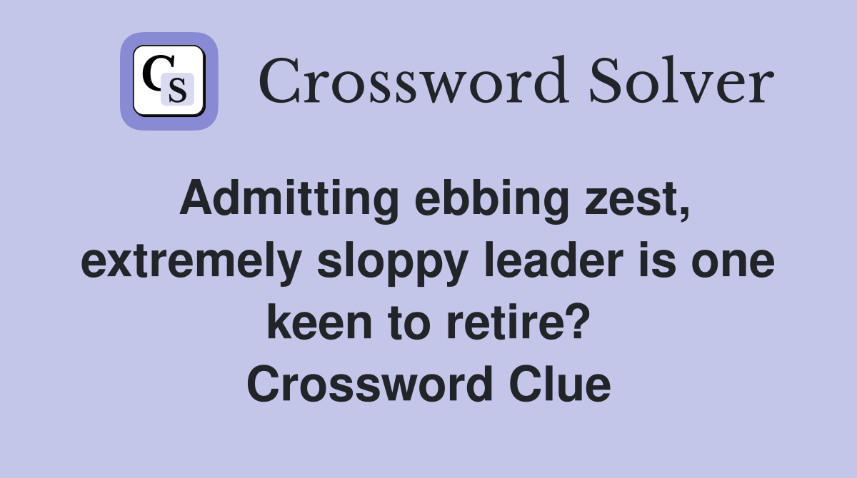 Admitting ebbing zest, extremely sloppy leader is one keen to retire? Crossword Clue