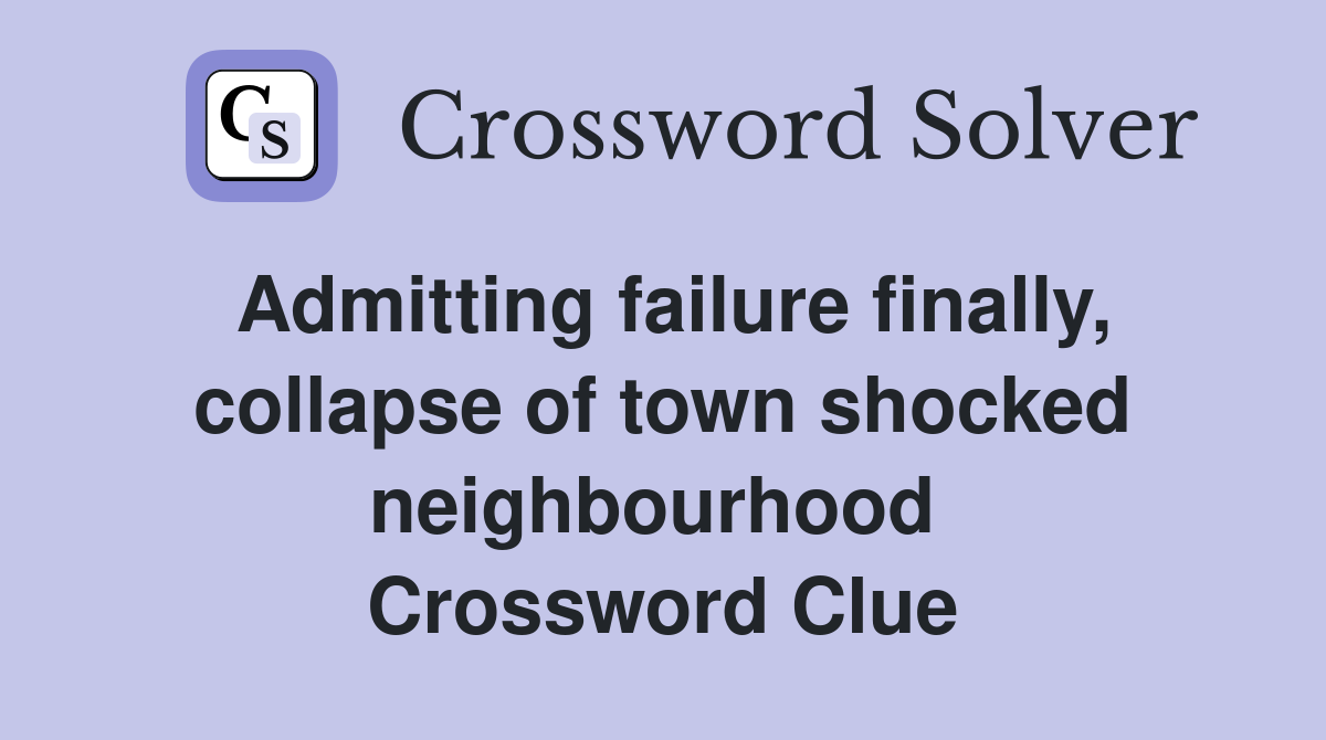 Admitting failure finally, collapse of town shocked neighbourhood  Crossword Clue