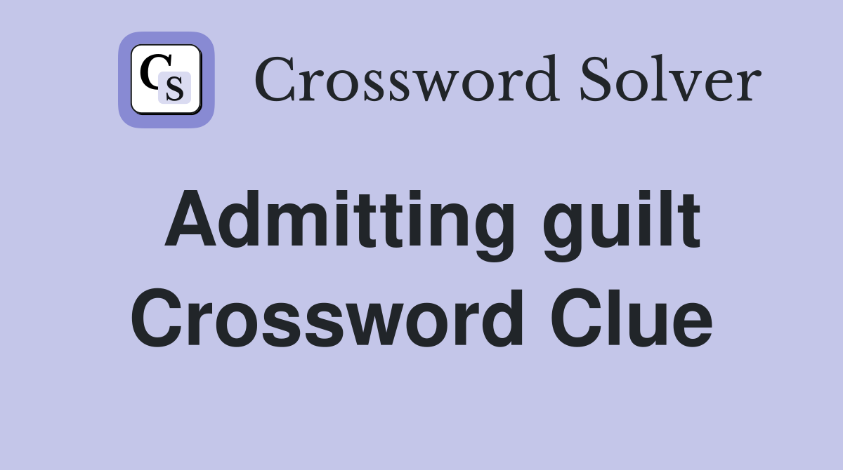 Admitting guilt Crossword Clue