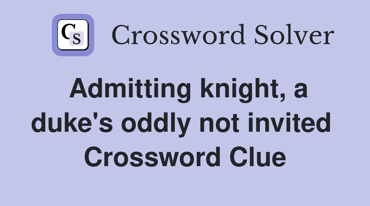 Admitting knight, a duke's oddly not invited  Crossword Clue