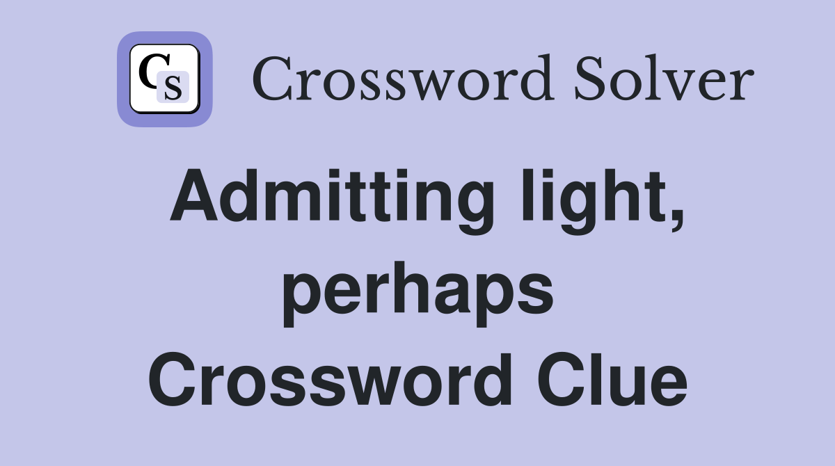 Admitting light, perhaps Crossword Clue