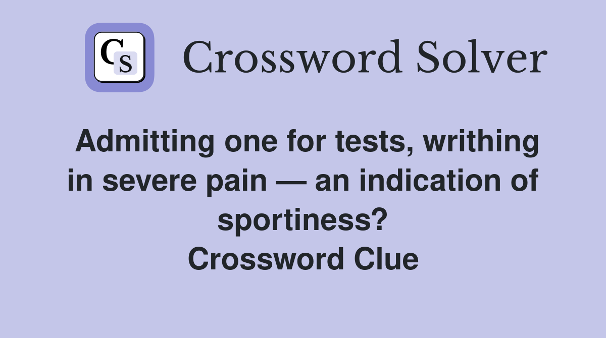 Admitting one for tests, writhing in severe pain — an indication of sportiness? Crossword Clue