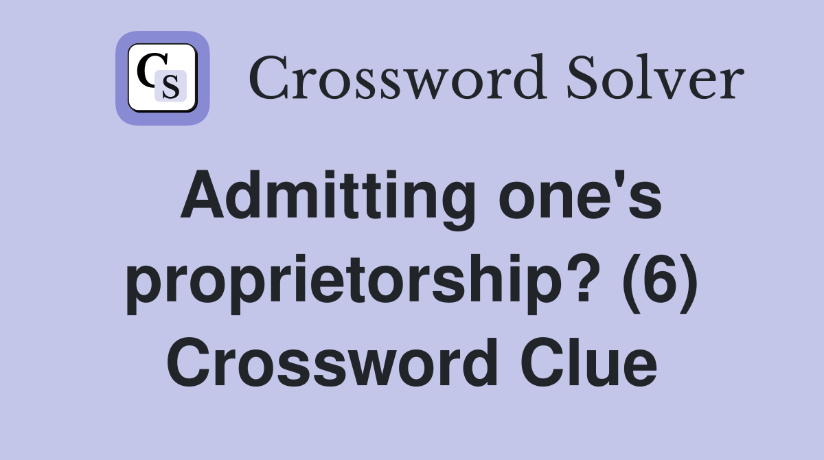 Admitting one's proprietorship? (6) Crossword Clue