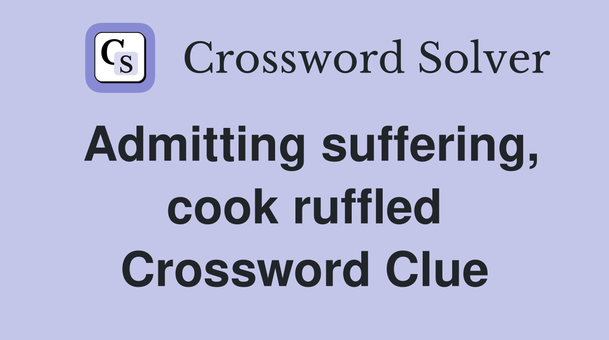 Admitting suffering, cook ruffled Crossword Clue