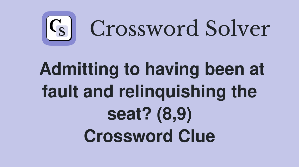 Admitting to having been at fault and relinquishing the seat? (8,9) Crossword Clue
