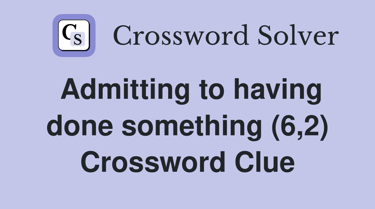 Admitting to having done something (6,2) Crossword Clue