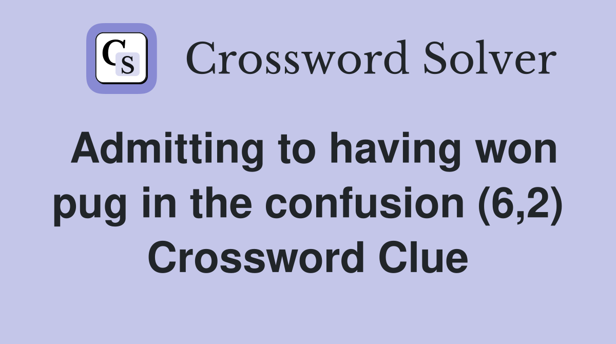 Admitting to having won pug in the confusion (6,2) Crossword Clue