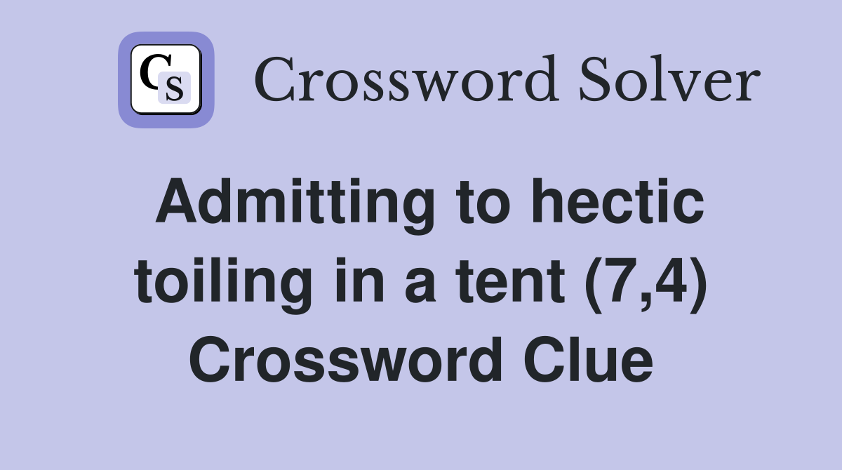 Admitting to hectic toiling in a tent (7,4) Crossword Clue