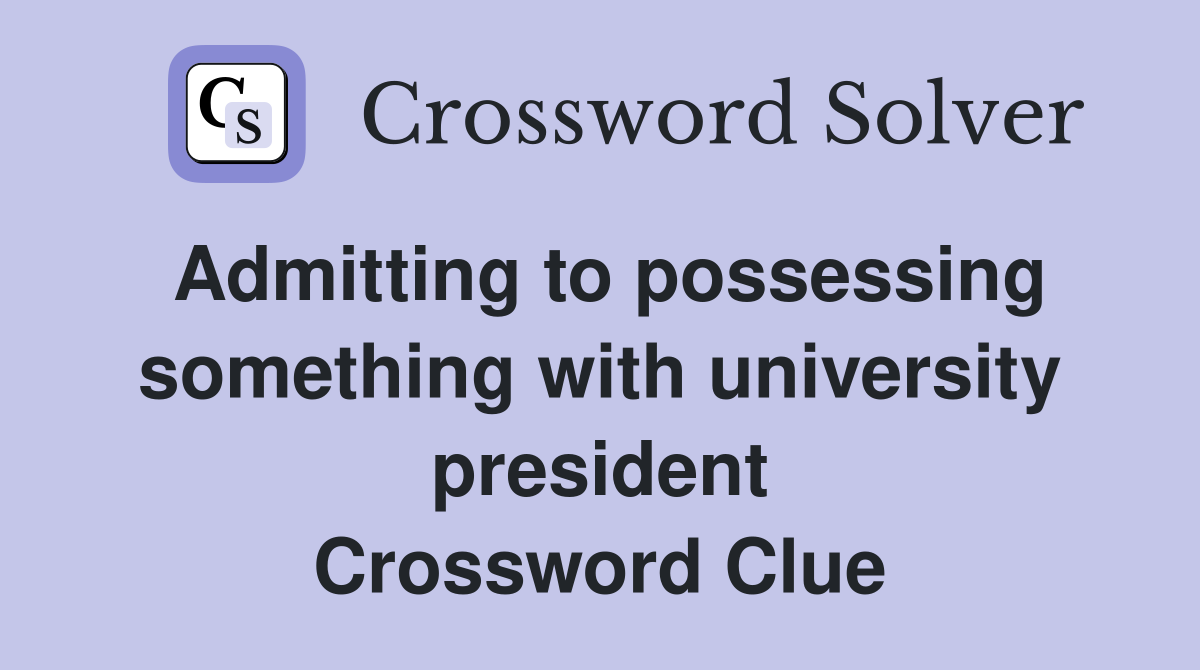Admitting to possessing something with university president Crossword Clue