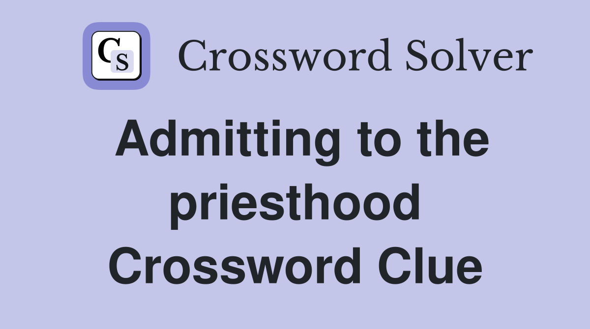 Admitting to the priesthood Crossword Clue