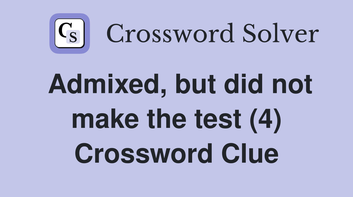 Admixed, but did not make the test (4) Crossword Clue