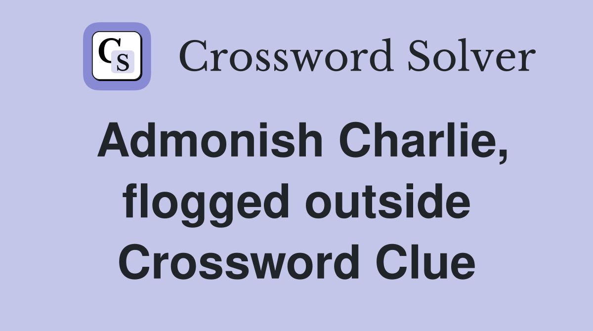 Admonish Charlie, flogged outside Crossword Clue