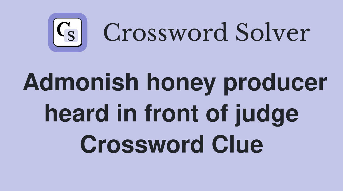Admonish honey producer heard in front of judge Crossword Clue