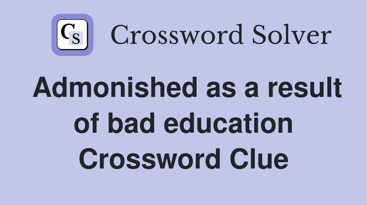 Admonished as a result of bad education Crossword Clue