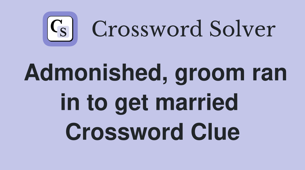 Admonished, groom ran in to get married  Crossword Clue