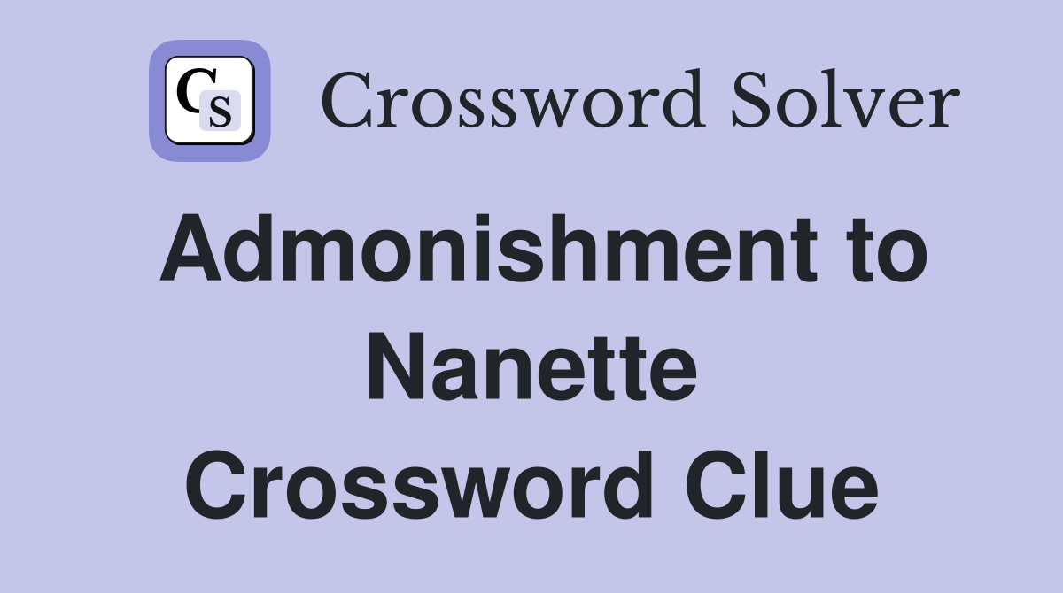 Admonishment to Nanette Crossword Clue