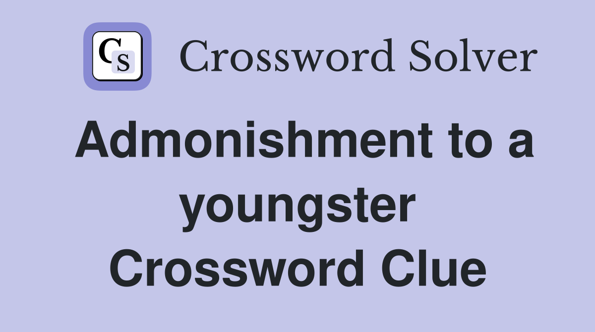 Admonishment to a youngster Crossword Clue