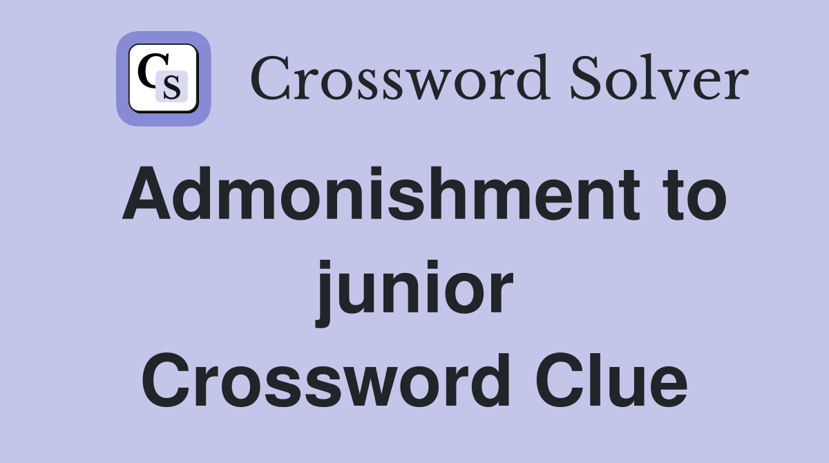 Admonishment to junior Crossword Clue