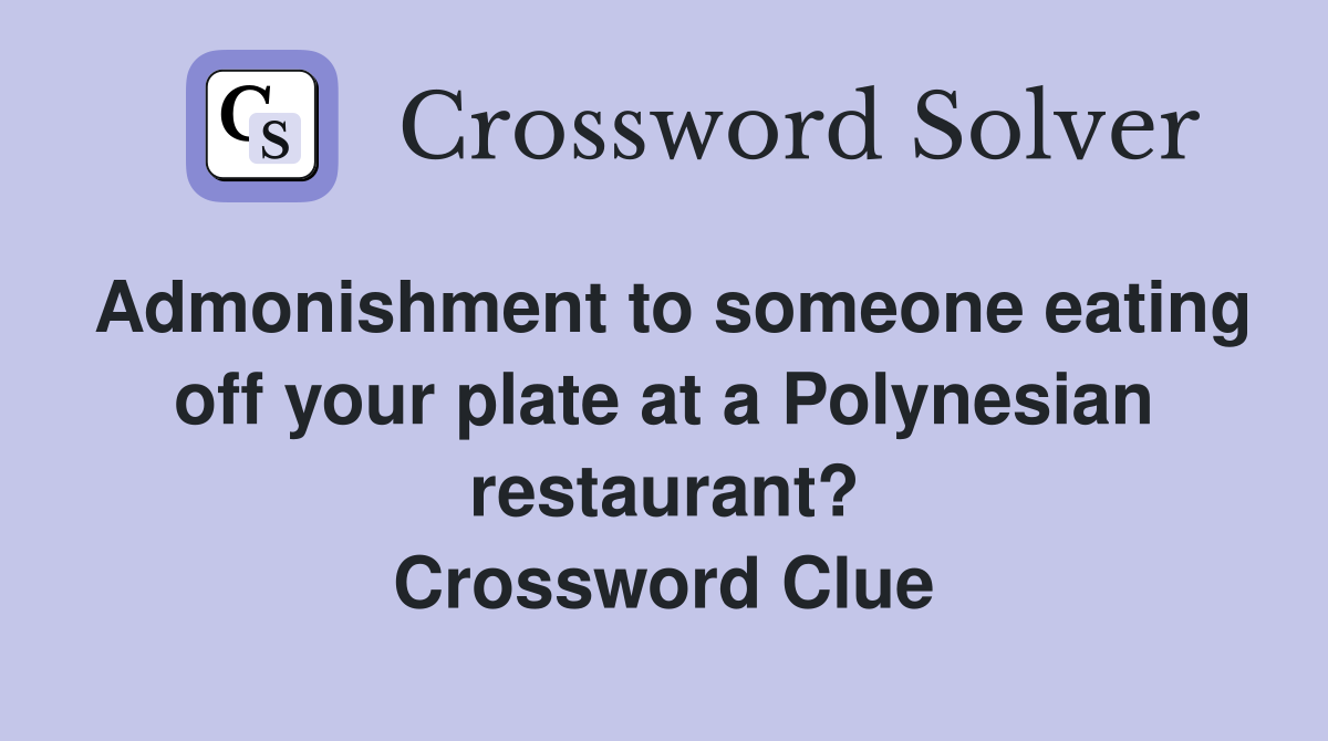 Admonishment to someone eating off your plate at a Polynesian restaurant? Crossword Clue